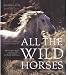 All the Wild Horses: Preserving the Spirit and Beauty of the World's Wild Horses