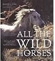 All the Wild Horses: Preserving the Spirit And Beauty of the World's Wild Horses