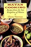 Mayan Cooking: Recipes from the Sun Kingdoms of Mexico