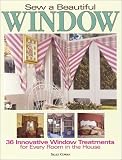 Sew A Beautiful Window: Innovative Window Treatments for Every Room in the House