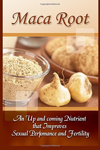 Maca Root: An Up And Coming Nutrient That Improves Sexual Performance And Fertility, by Bradley Leonard