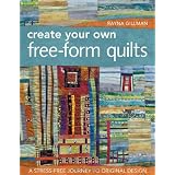 Create Your Own Free-Form Quilts: A Stress-Free Journey to Original Design ~ Rayna Gillman