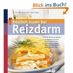 K�stlich essen bei Reizdarm: Endlich Ruhe im Bauch: - So erkennen Sie Ihre Unvertr�glichkeiten / Die richtigen Lebensmittel und Rezepte f�r jeden Reizdarmtyp