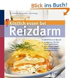 K�stlich essen bei Reizdarm: Endlich Ruhe im Bauch: - So erkennen Sie Ihre Unvertr�glichkeiten / Die richtigen Lebensmittel und Rezepte f�r jeden Reizdarmtyp
