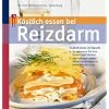 K�stlich essen bei Reizdarm: Endlich Ruhe im Bauch: - So erkennen Sie Ihre Unvertr�glichkeiten / Die richtigen Lebensmittel und Rezepte f�r jeden Reizdarmtyp