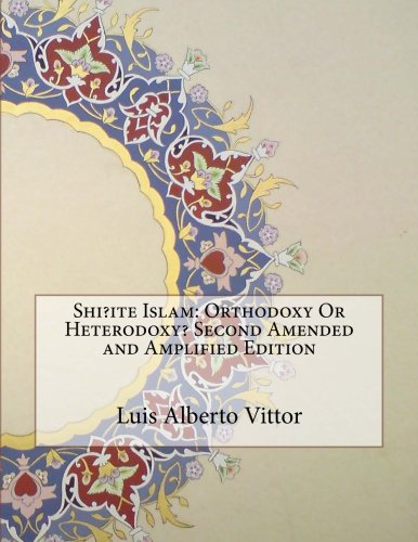 Shi?ite Islam: Orthodoxy Or Heterodoxy? Second Amended and Amplified Edition