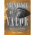 Abundance of Valor: Resistance, Liberation, and Survival: 1944-45 by Will Irwin