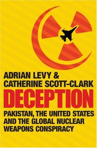 Deception: Pakistan, the United States and the Global Nuclear Weapons Conspiracy by Adrian Levy (1-Sep-2007) Hardcover