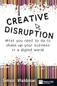 Creative disruption : what you need to do to shake up your business in a digital world