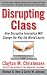 Disrupting Class : How Disruptive Innovation Will Change the Way the World Learns