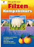 Der gro&szlig;e neue Filzen Kompaktkurs: Grundlagen und Techniken, Anwendungsideen, Nassfilzen, Filzen mit der Nadel, Schritt-f&uuml;r-Schritt-Kurse - Anne Pieper