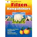 Der gro�e neue Filzen Kompaktkurs: Grundlagen und Techniken, Anwendungsideen, Nassfilzen, Filzen mit der Nadel, Schritt-f�r-Schritt-Kurse