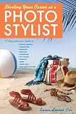 Starting Your Career as a Photo Stylist: A Comprehensive Guide to Photo Shoots, Marketing, Business, Fashion, Wardrobe, Off Figure, Product, Prop, Room Sets, and Food Styling (Starting Your Career)