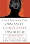 Can Christianity Cure Obsessive-Compulsive Disorder?: A Psychiatrist Explores the Role of Faith in Treatment Can Christianity Cure Obsessive-Compulsive Disorder?: A Psychiatrist Explores the Role of Faith in Treatment