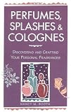 Perfumes, Splashes & Colognes: Discovering and Crafting Your Personal Fragrances