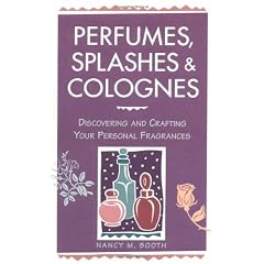 Perfumes, Splashes and Colognes: Discovering and Crafting Your Personal Fragrances