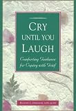Cry Until You Laugh: Comforting Guidance For Coping With Grief