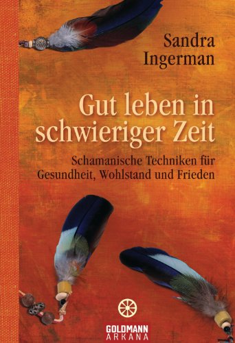 Gut leben in schwieriger Zeit: Schamanische Techniken für Gesundheit, Wohlstand und Frieden (German Edition)