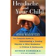 Headache and Your Child: The Complete Guide to Understanding and Treating Migraine and other Headaches in Children and Adolescents