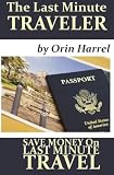 The Last Minute Traveler: Save Money on Last Minute Travel! (Volume 1)