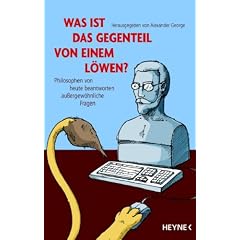 Was ist das Gegenteil von einem L�wen?: Philosophen von heute beantworten au�ergew�hnliche Fragen