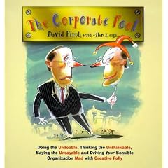 The Corporate Fool: Doing the Undoable, Thinking the Unthinkable, Saying the Unsayable and Driving Your Sensible Organization Mad with Creative Folly