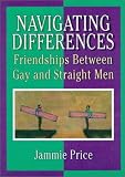 Navigating Differences: Friendships Between Gay and Straight Men [Paperback] [1998] 1 Ed. Jammie Price, John De Cecco