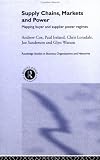 Supply Chains, Markets and Power: Mapping Buyer and Supplier Power Regimes (Routledge Studies in Business Organizaton and Networks, Number 18)