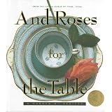And Roses for the Table: A Garden of Recipes