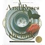 And Roses for the Table: A Garden of Recipes