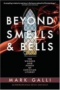 Beyond Smells & Bells: The Wonder and Power of Christian Liturgy