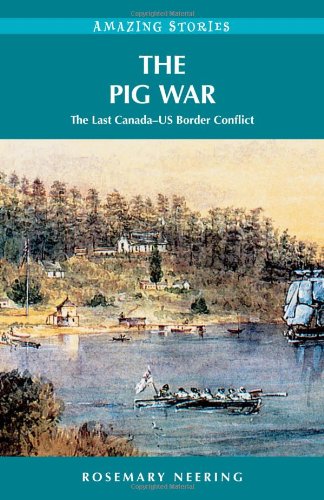 The Pig War: The Last Canada-US Border Conflict (Amazing Stories) (Amazing Stories (Heritage House))