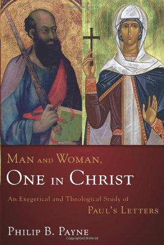 Man and Woman, One in Christ: An Exegetical and Theological Study of Paul's Letters, by Philip Barton Payne