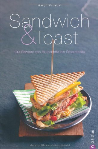 Sandwich & Toast: 100 Rezepte von Bruschetta bis Smorrebrod