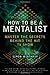 How to Be a Mentalist: Master the Secrets Behind the Hit TV Show