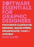 Software Essentials for Graphic Designers: Photoshop, Illustrator, InDesign, QuarkXPress, Dreamweaver, Flash and Acrobat