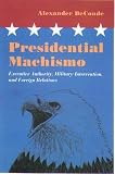 Presidential Machismo: Executive Authority, Military Intervention, and Foreign Relations