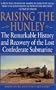 Raising the Hunley: The Remarkable History and Recovery of the Lost Confederate Submarine