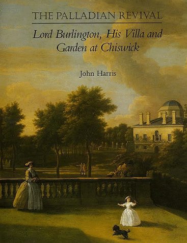 The Palladian Revival: Lord Burlington, His Villa and Garden at Chiswick