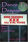 Dance to Despair: Memoirs of an Exotic Dancer