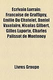 Ecrivain Lorrain: Franoise de Graffigny, Emilie Du Chatelet, Daniel Vaxelaire, Nicolas Gilbert, Gilles Laporte, Charles Palissot de Mont-