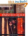 The Painted Quilt: Paint and Print Techniques for Color on Quilts: Paint and Print Techniques for Colour on Quilts