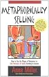 Metaphorically Selling: How to Use the Magic of Metaphors to Sell, Persuade, & Explain Anything to Anyone