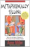 Metaphorically Selling: How to Use the Magic of Metaphors to Sell, Persuade, & Explain Anything to Anyone