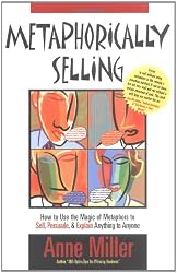 Metaphorically Selling: How to Use the Magic of Metaphors to Sell, Persuade, & Explain Anything to Anyone