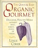 The Quick and Easy Organic Gourmet: Delicious, Healthy Meals Without Meat, Wheat, Dairy, or Sugar: Quick and Delicious, Healthy Meals Without Meat, Wheat, Dairy or Sugar