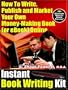 Instant Book Writing Kit - How To Write, Publish and Market Your Own Money-Making Book (or eBook) Online