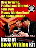 Instant Book Writing Kit - How to Write, Publish and Market Your Own Money-Making Book (or Ebook) Online