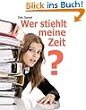 Wer stiehlt meine Zeit? Zeitmanagement Ratgeber f�r Profis und Teams