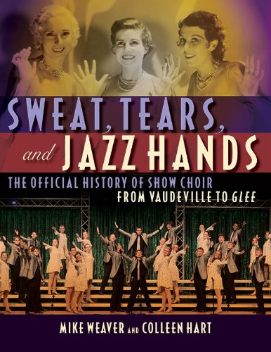 Sweat, Tears, and Jazz Hands: The Official History of Show Choir from Vaudeville to Glee